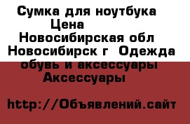 Сумка для ноутбука › Цена ­ 1 000 - Новосибирская обл., Новосибирск г. Одежда, обувь и аксессуары » Аксессуары   